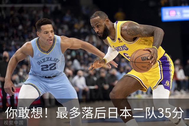 你敢想！最多落后日本二队35分 近10年男篮在干什么